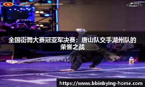 全国街舞大赛冠亚军决赛：唐山队交手湖州队的荣誉之战