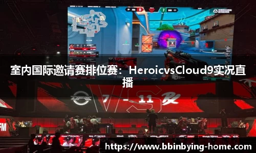 室内国际邀请赛排位赛：HeroicvsCloud9实况直播