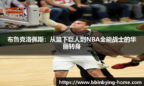 布鲁克洛佩斯：从篮下巨人到NBA全能战士的华丽转身