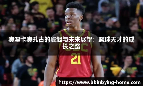 奥涅卡奥孔古的崛起与未来展望：篮球天才的成长之路